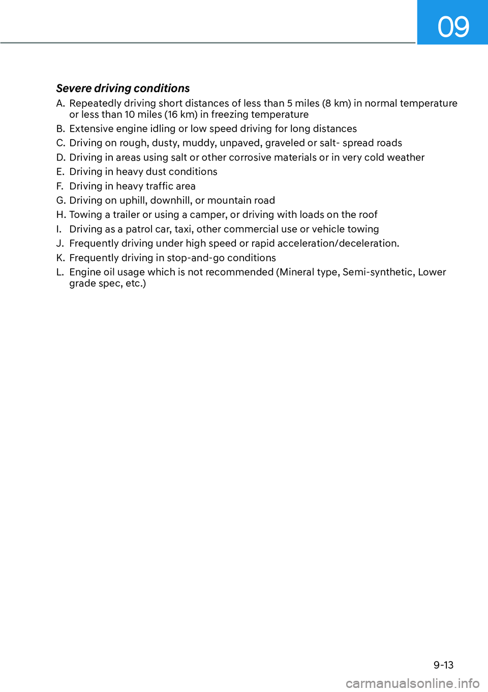 HYUNDAI GENESIS G70 2022 Owners Manual 09
9-13
Severe driving conditions
A. Repeatedly driving short distances of less than 5 miles (8 km) in normal temperature
or less than 10 miles (16 km) in freezing temperature
B. Extensive engine i HYUNDAI GENESIS G70 2022 Owners Manual 09
9-13
Severe driving conditions
A. Repeatedly driving short distances of less than 5 miles (8 km) in normal temperature
or less than 10 miles (16 km) in freezing temperature
B. Extensive engine i