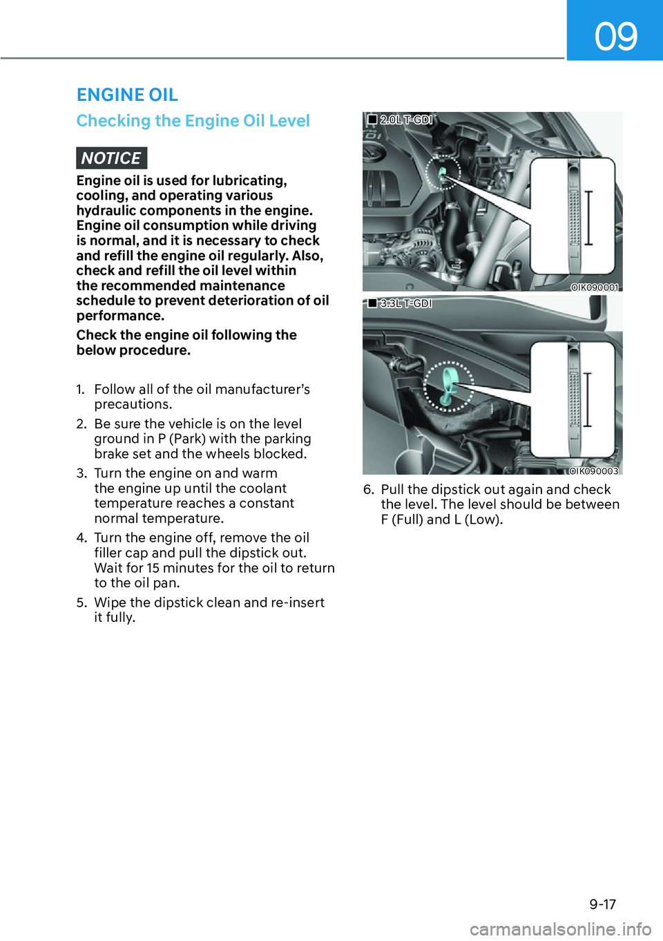 HYUNDAI GENESIS G70 2022  Owners Manual 09
9-17
ENGINE OIL
Checking the Engine Oil Level
NOTICE
Engine oil is used for lubricating, 
cooling, and operating various 
hydraulic components in the engine. 
Engine oil consumption while driving 
