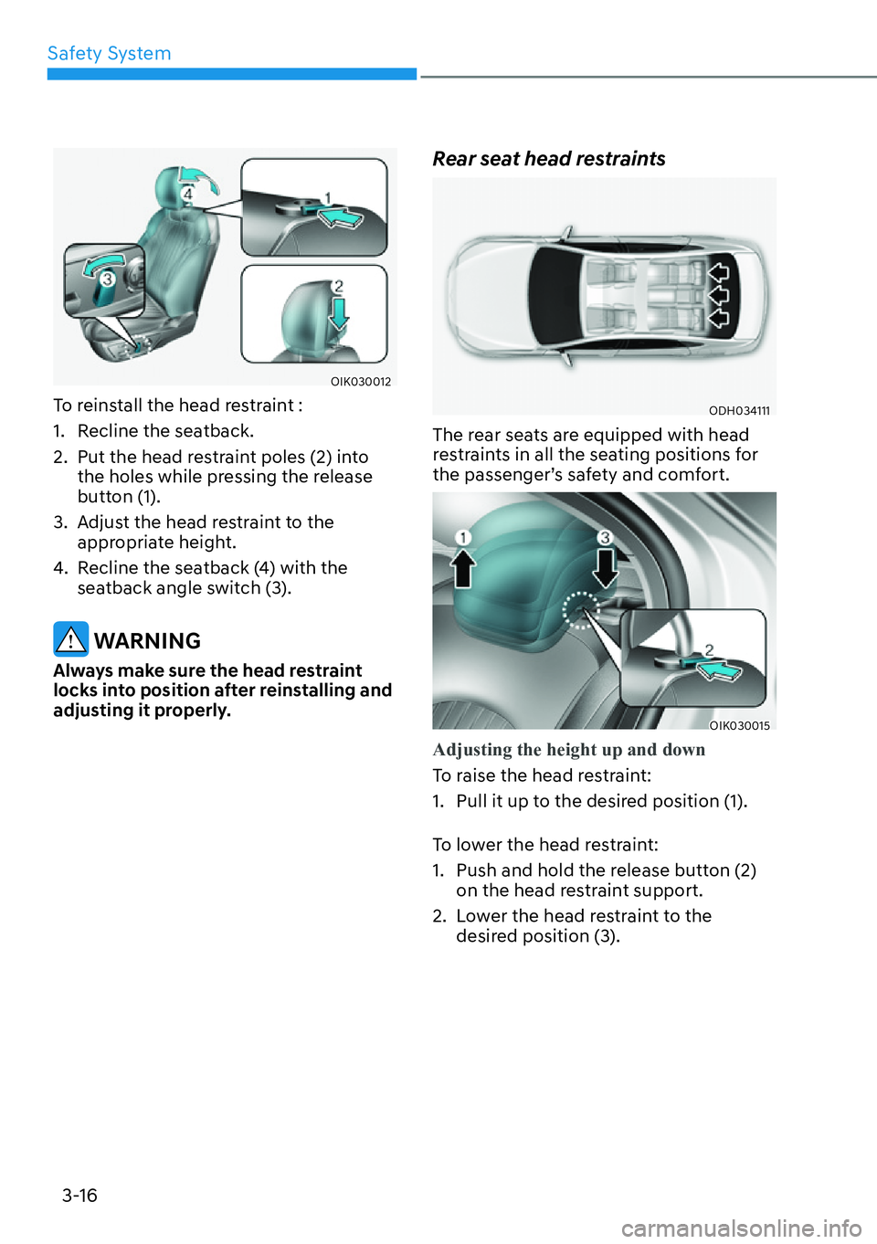 HYUNDAI GENESIS G70 2022 Service Manual Safety System
3-16
OIK030012
To reinstall the head restraint :
1.  Recline the seatback.
2.  Put the head restraint poles (2) into 
the holes while pressing the release 
button (1).
3.  Adjust the hea