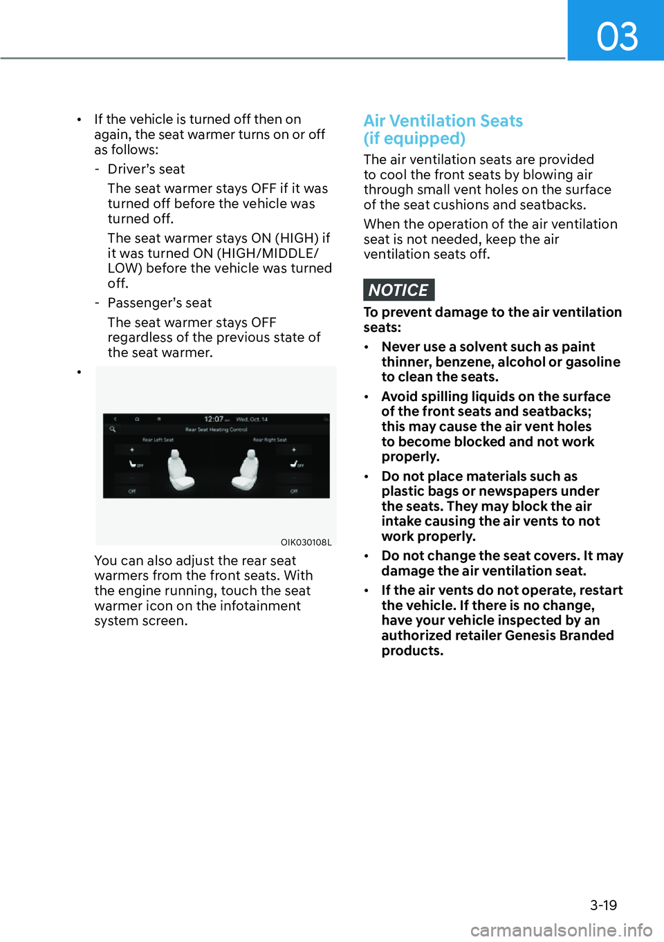 HYUNDAI GENESIS G70 2022 User Guide 03
3-19
[�If the vehicle is turned off then on 
again, the seat warmer turns on or off 
as follows:
  - Driver’s seat
The seat warmer stays OFF if it was 
turned off before the vehicle was 
turned