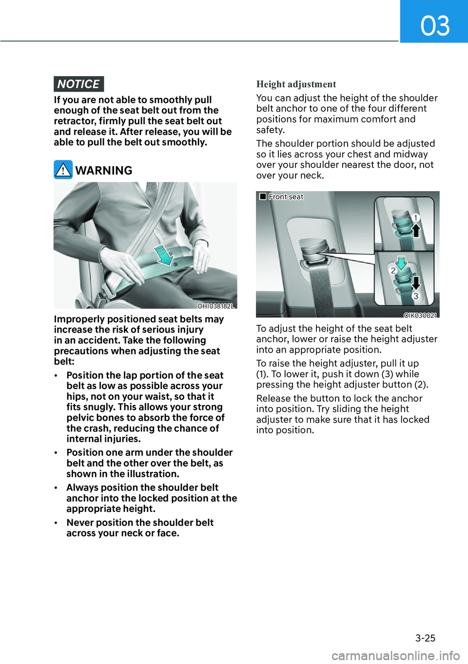 HYUNDAI GENESIS G70 2022 Workshop Manual 03
3-25
NOTICE
If you are not able to smoothly pull 
enough of the seat belt out from the 
retractor, firmly pull the seat belt out 
and release it. After release, you will be 
able to pull the belt o