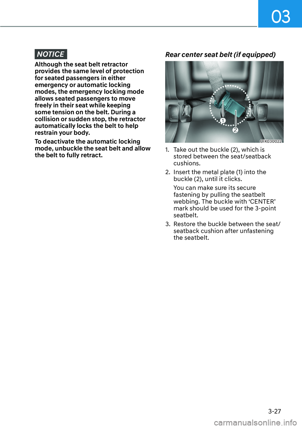 HYUNDAI GENESIS G70 2022 Workshop Manual 03
3-27
NOTICE
Although the seat belt retractor 
provides the same level of protection 
for seated passengers in either 
emergency or automatic locking 
modes, the emergency locking mode 
allows seate