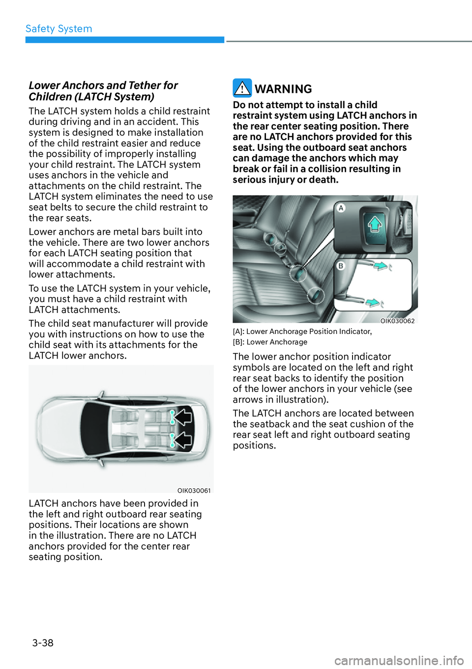 HYUNDAI GENESIS G70 2022 Repair Manual Safety System
3-38
Lower Anchors and Tether for 
Children (LATCH System)
The LATCH system holds a child restraint 
during driving and in an accident. This 
system is designed to make installation 
of 