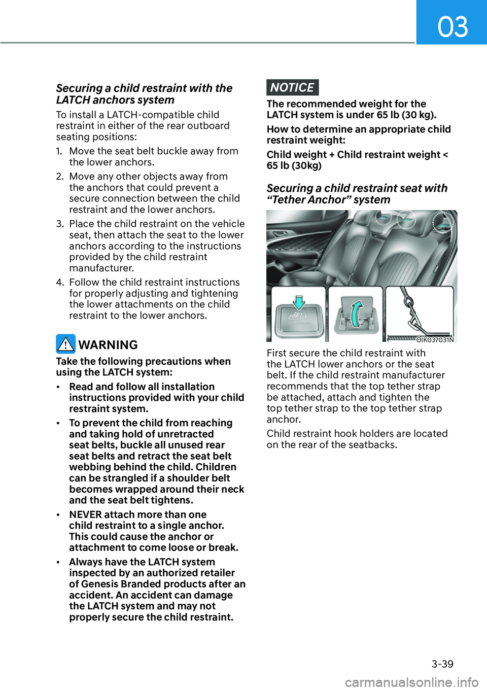 HYUNDAI GENESIS G70 2022 Manual PDF 03
3-39
Securing a child restraint with the 
LATCH anchors system
To install a LATCH-compatible child 
restraint in either of the rear outboard 
seating positions:
1.  Move the seat belt buckle away f