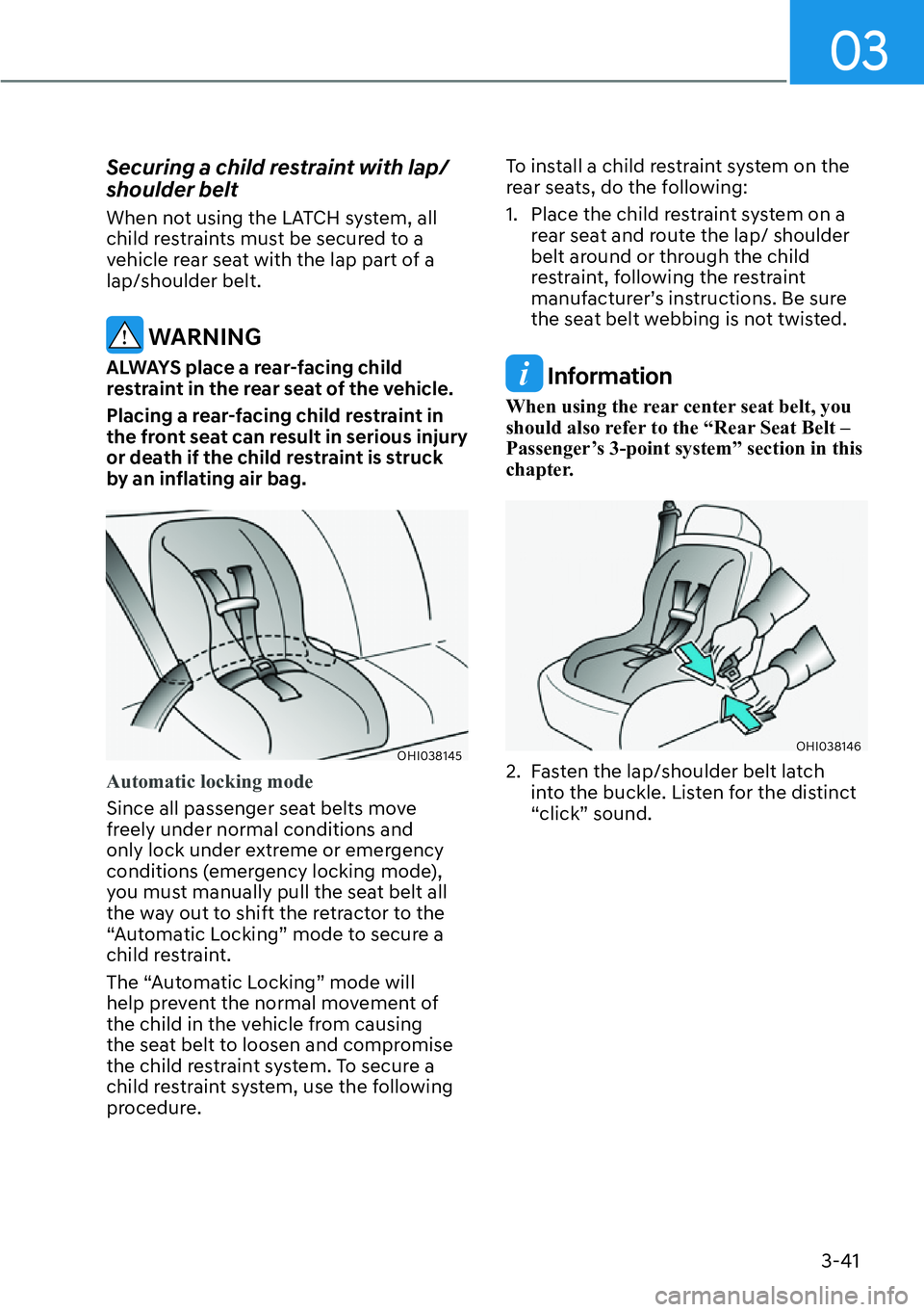 HYUNDAI GENESIS G70 2022 Manual PDF 03
3-41
Securing a child restraint with lap/
shoulder belt
When not using the LATCH system, all 
child restraints must be secured to a 
vehicle rear seat with the lap part of a 
lap/shoulder belt.
 WA
