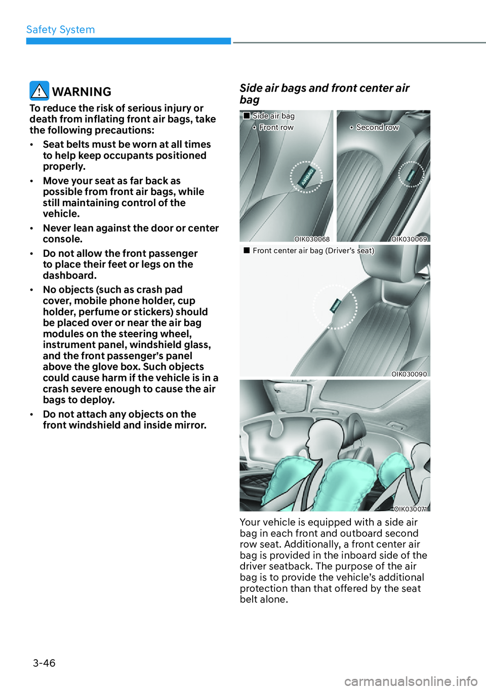 HYUNDAI GENESIS G70 2022 Manual PDF Safety System
3-46
 WARNING
To reduce the risk of serious injury or 
death from inflating front air bags, take 
the following precautions:
[�Seat belts must be worn at all times 
to help keep occupa