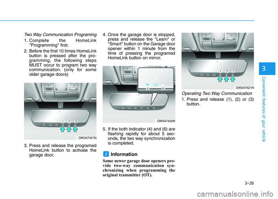 HYUNDAI GENESIS G70 2021 Owners Manual 3-29
Convenient features of your vehicle
3
Two Way Communication Programing
1. Complete the HomeLink
"Programming" first.
2. Before the first 10 times HomeLink
button is pressed after the pro- HYUNDAI GENESIS G70 2021 Owners Manual 3-29
Convenient features of your vehicle
3
Two Way Communication Programing
1. Complete the HomeLink
"Programming" first.
2. Before the first 10 times HomeLink
button is pressed after the pro-