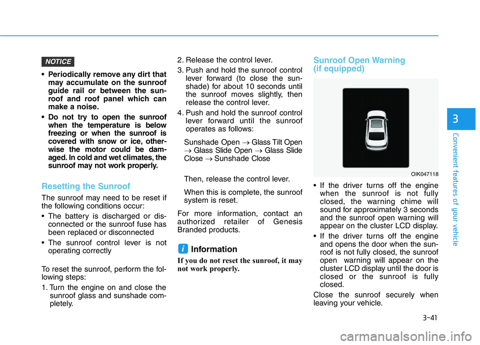 HYUNDAI GENESIS G70 2021 Owners Manual 3-41
Convenient features of your vehicle
3
• Periodically remove any dirt that
may accumulate on the sunroof
guide rail or between the sun-
roof and roof panel which can
make a noise.
• Do not try HYUNDAI GENESIS G70 2021 Owners Manual 3-41
Convenient features of your vehicle
3
• Periodically remove any dirt that
may accumulate on the sunroof
guide rail or between the sun-
roof and roof panel which can
make a noise.
• Do not try