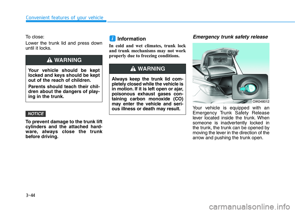 HYUNDAI GENESIS G70 2021 Owners Manual 3-44
Convenient features of your vehicle
To close:
Lower the trunk lid and press down
until it locks.
To prevent damage to the trunk lift
cylinders and the attached hard-
ware, always close the trunk
HYUNDAI GENESIS G70 2021 Owners Manual 3-44
Convenient features of your vehicle
To close:
Lower the trunk lid and press down
until it locks.
To prevent damage to the trunk lift
cylinders and the attached hard-
ware, always close the trunk