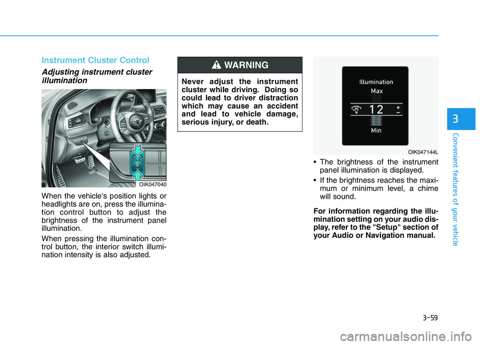 HYUNDAI GENESIS G70 2021 Owners Manual 3-59
Convenient features of your vehicle
3
Instrument Cluster Control
Adjusting instrument cluster
illumination
When the vehicle's position lights or
headlights are on, press the illumina-
tion co HYUNDAI GENESIS G70 2021 Owners Manual 3-59
Convenient features of your vehicle
3
Instrument Cluster Control
Adjusting instrument cluster
illumination
When the vehicle's position lights or
headlights are on, press the illumina-
tion co