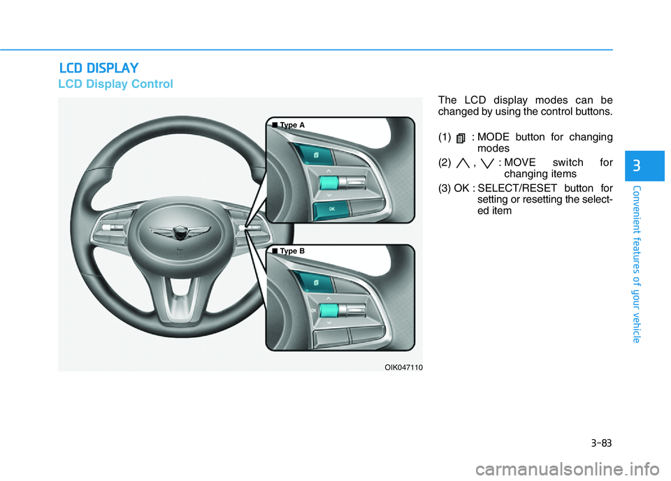 HYUNDAI GENESIS G70 2021  Owners Manual 3-83
Convenient features of your vehicle
3
LCD DISPLAY  
LCD Display Control
The LCD display modes can be
changed by using the control buttons.
(1)  : MODE button for changing
modes
(2) , : MOVE switc