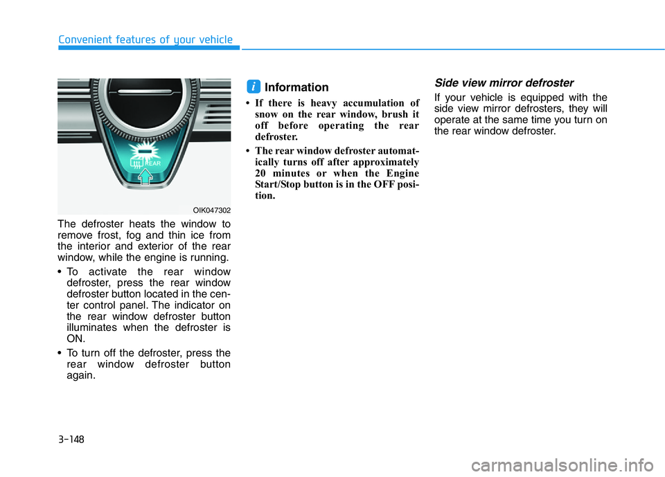 HYUNDAI GENESIS G70 2021 Owners Manual 3-148
The defroster heats the window to
remove frost, fog and thin ice from
the interior and exterior of the rear
window, while the engine is running.
• To activate the rear window
defroster, press HYUNDAI GENESIS G70 2021 Owners Manual 3-148
The defroster heats the window to
remove frost, fog and thin ice from
the interior and exterior of the rear
window, while the engine is running.
• To activate the rear window
defroster, press