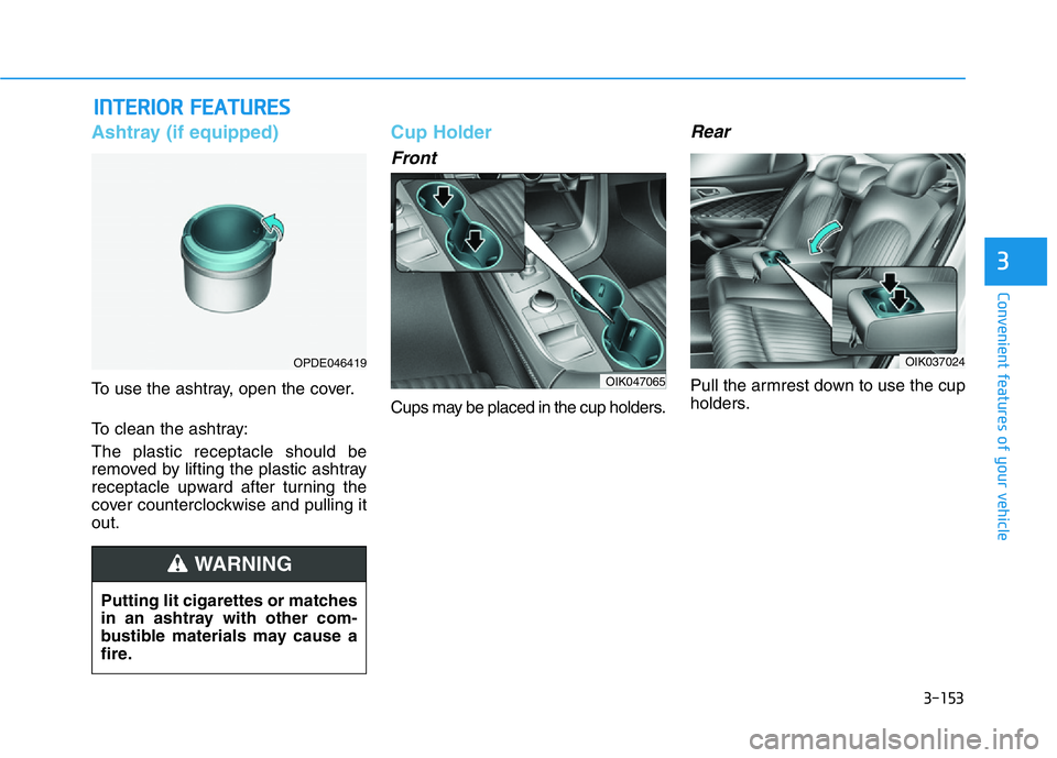 HYUNDAI GENESIS G70 2021 Owners Manual 3-153
Convenient features of your vehicle
3
Ashtray (if equipped)
To use the ashtray, open the cover.
To clean the ashtray:
The plastic receptacle should be
removed by lifting the plastic ashtray
rece HYUNDAI GENESIS G70 2021 Owners Manual 3-153
Convenient features of your vehicle
3
Ashtray (if equipped)
To use the ashtray, open the cover.
To clean the ashtray:
The plastic receptacle should be
removed by lifting the plastic ashtray
rece