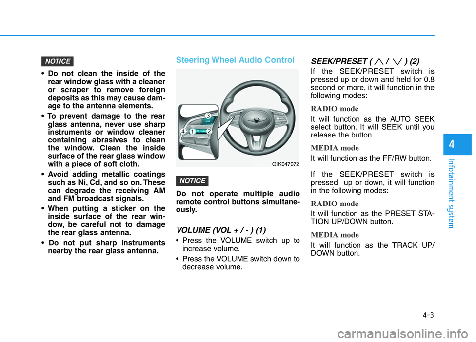 HYUNDAI GENESIS G70 2021 Owners Manual 4-3
Infotainment system
4
• Do not clean the inside of the
rear window glass with a cleaner
or scraper to remove foreign
deposits as this may cause dam-
age to the antenna elements.
• To prevent d HYUNDAI GENESIS G70 2021 Owners Manual 4-3
Infotainment system
4
• Do not clean the inside of the
rear window glass with a cleaner
or scraper to remove foreign
deposits as this may cause dam-
age to the antenna elements.
• To prevent d