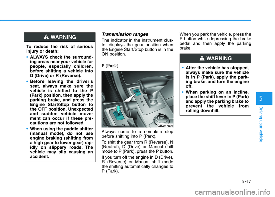 HYUNDAI GENESIS G70 2021 Owners Manual 5-17
Driving your vehicle
5
Transmission ranges
The indicator in the instrument clus-
ter displays the gear position when
the Engine Start/Stop button is in the
ON position.
P (Park)
Always come to a HYUNDAI GENESIS G70 2021 Owners Manual 5-17
Driving your vehicle
5
Transmission ranges
The indicator in the instrument clus-
ter displays the gear position when
the Engine Start/Stop button is in the
ON position.
P (Park)
Always come to a