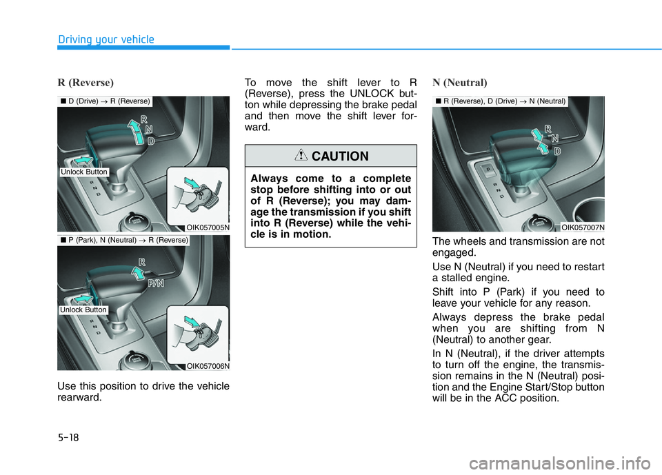 HYUNDAI GENESIS G70 2021 Owners Manual 5-18
Driving your vehicle
R (Reverse)
Use this position to drive the vehicle
rearward.To move the shift lever to R
(Reverse), press the UNLOCK but-
ton while depressing the brake pedal
and then move HYUNDAI GENESIS G70 2021 Owners Manual 5-18
Driving your vehicle
R (Reverse)
Use this position to drive the vehicle
rearward.To move the shift lever to R
(Reverse), press the UNLOCK but-
ton while depressing the brake pedal
and then move