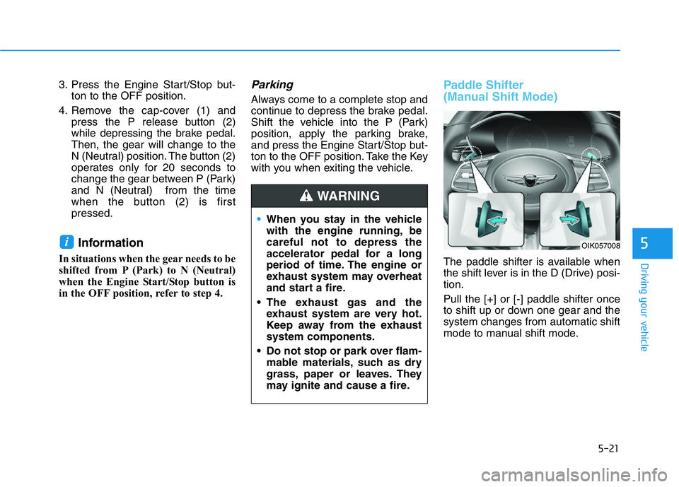 HYUNDAI GENESIS G70 2021 Owners Manual 5-21
Driving your vehicle
5
3. Press the Engine Start/Stop but-
ton to the OFF position.
4. Remove the cap-cover (1) and
press the P release button (2)
while depressing the brake pedal.
Then, the gear HYUNDAI GENESIS G70 2021 Owners Manual 5-21
Driving your vehicle
5
3. Press the Engine Start/Stop but-
ton to the OFF position.
4. Remove the cap-cover (1) and
press the P release button (2)
while depressing the brake pedal.
Then, the gear