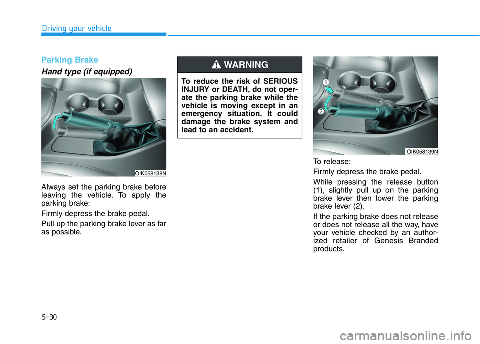 HYUNDAI GENESIS G70 2021 Owners Manual 5-30
Driving your vehicle
Parking Brake
Hand type (if equipped)
Always set the parking brake before
leaving the vehicle. To apply the
parking brake:
Firmly depress the brake pedal.
Pull up the parkin HYUNDAI GENESIS G70 2021 Owners Manual 5-30
Driving your vehicle
Parking Brake
Hand type (if equipped)
Always set the parking brake before
leaving the vehicle. To apply the
parking brake:
Firmly depress the brake pedal.
Pull up the parkin