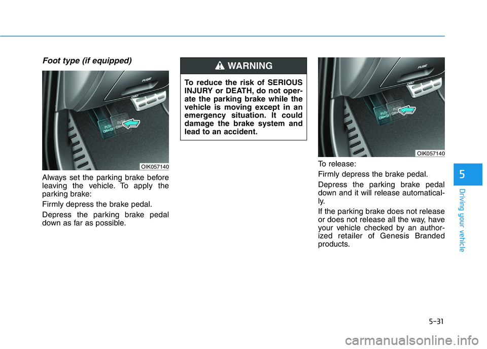 HYUNDAI GENESIS G70 2021 Owners Manual 5-31
Driving your vehicle
Foot type (if equipped)
Always set the parking brake before
leaving the vehicle. To apply the
parking brake:
Firmly depress the brake pedal.
Depress the parking brake pedal
d HYUNDAI GENESIS G70 2021 Owners Manual 5-31
Driving your vehicle
Foot type (if equipped)
Always set the parking brake before
leaving the vehicle. To apply the
parking brake:
Firmly depress the brake pedal.
Depress the parking brake pedal
d