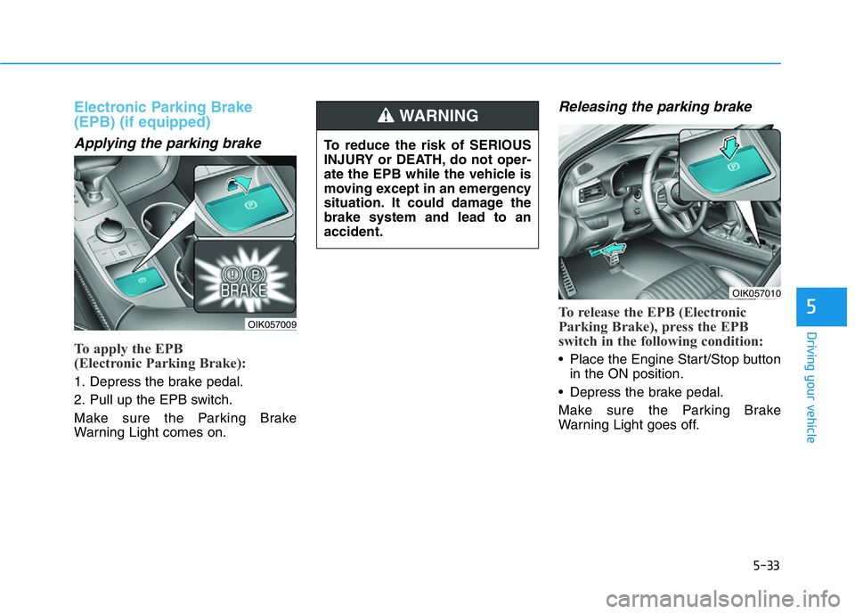 HYUNDAI GENESIS G70 2021 Owners Manual 5-33
Driving your vehicle
5
Electronic Parking Brake
(EPB) (if equipped)
Applying the parking brake
To apply the EPB
(Electronic Parking Brake):
1. Depress the brake pedal.
2. Pull up the EPB switch. HYUNDAI GENESIS G70 2021 Owners Manual 5-33
Driving your vehicle
5
Electronic Parking Brake
(EPB) (if equipped)
Applying the parking brake
To apply the EPB
(Electronic Parking Brake):
1. Depress the brake pedal.
2. Pull up the EPB switch.
