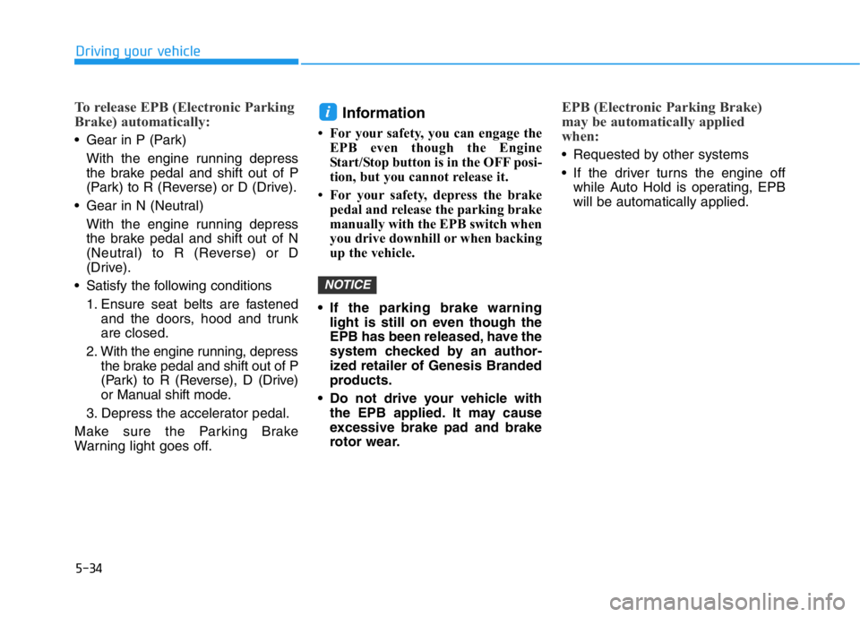 HYUNDAI GENESIS G70 2021 Owners Manual 5-34
Driving your vehicle
To release EPB (Electronic Parking
Brake) automatically:
• Gear in P (Park)
With the engine running depress
the brake pedal and shift out of P
(Park) to R (Reverse) or D (D HYUNDAI GENESIS G70 2021 Owners Manual 5-34
Driving your vehicle
To release EPB (Electronic Parking
Brake) automatically:
• Gear in P (Park)
With the engine running depress
the brake pedal and shift out of P
(Park) to R (Reverse) or D (D