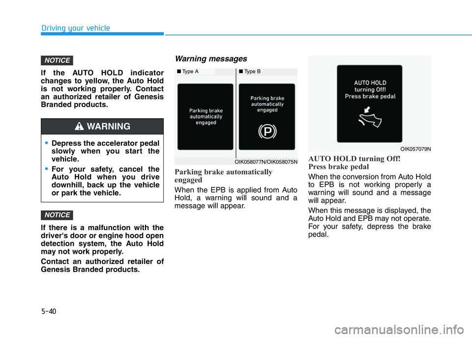 HYUNDAI GENESIS G70 2021 Owners Manual 5-40
Driving your vehicle
If the AUTO HOLD indicator
changes to yellow, the Auto Hold
is not working properly. Contact
an authorized retailer of Genesis
Branded products.
If there is a malfunction wit HYUNDAI GENESIS G70 2021 Owners Manual 5-40
Driving your vehicle
If the AUTO HOLD indicator
changes to yellow, the Auto Hold
is not working properly. Contact
an authorized retailer of Genesis
Branded products.
If there is a malfunction wit