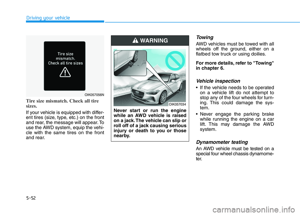 HYUNDAI GENESIS G70 2021 Owners Manual 5-52
Driving your vehicle
Tire size mismatch. Check all tire
sizes.
If your vehicle is equipped with differ-
ent tires (size, type, etc.) on the front
and rear, the message will appear. To
use the AWD HYUNDAI GENESIS G70 2021 Owners Manual 5-52
Driving your vehicle
Tire size mismatch. Check all tire
sizes.
If your vehicle is equipped with differ-
ent tires (size, type, etc.) on the front
and rear, the message will appear. To
use the AWD