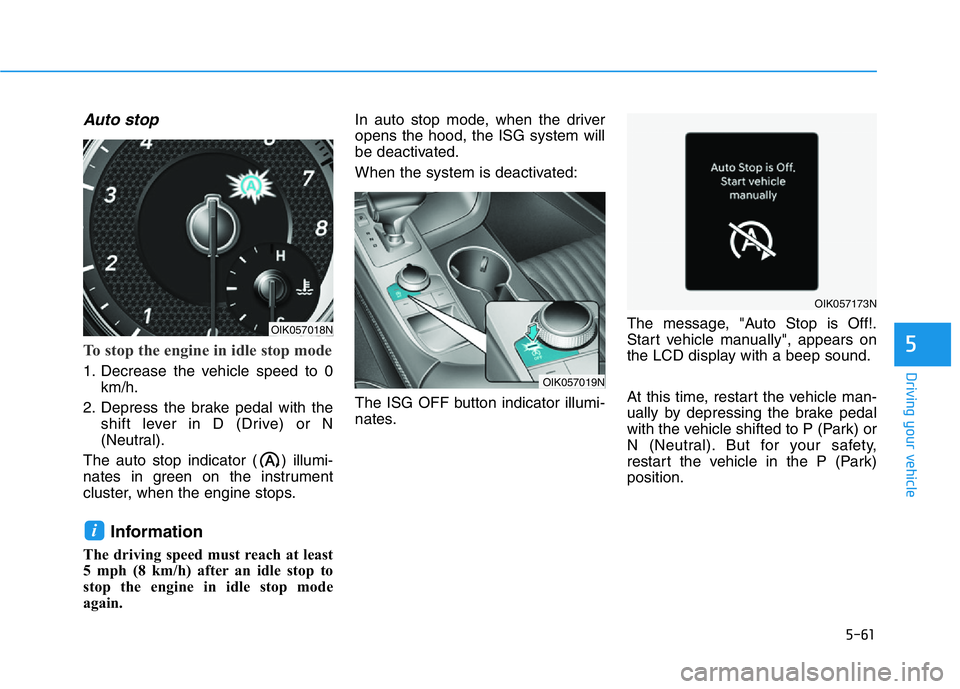 HYUNDAI GENESIS G70 2021 Owners Manual 5-61
Driving your vehicle
5
Auto stop
To stop the engine in idle stop mode
1. Decrease the vehicle speed to 0
km/h.
2. Depress the brake pedal with the
shift lever in D (Drive) or N
(Neutral).
The aut HYUNDAI GENESIS G70 2021 Owners Manual 5-61
Driving your vehicle
5
Auto stop
To stop the engine in idle stop mode
1. Decrease the vehicle speed to 0
km/h.
2. Depress the brake pedal with the
shift lever in D (Drive) or N
(Neutral).
The aut