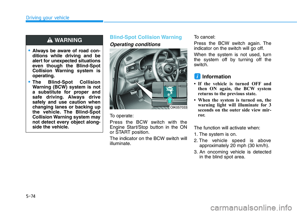 HYUNDAI GENESIS G70 2021 Owners Manual 5-74
Driving your vehicle
Blind-Spot Collision Warning
Operating conditions
To operate:
Press the BCW switch with the
Engine Start/Stop button in the ON
or START position.
The indicator on the BCW swi HYUNDAI GENESIS G70 2021 Owners Manual 5-74
Driving your vehicle
Blind-Spot Collision Warning
Operating conditions
To operate:
Press the BCW switch with the
Engine Start/Stop button in the ON
or START position.
The indicator on the BCW swi