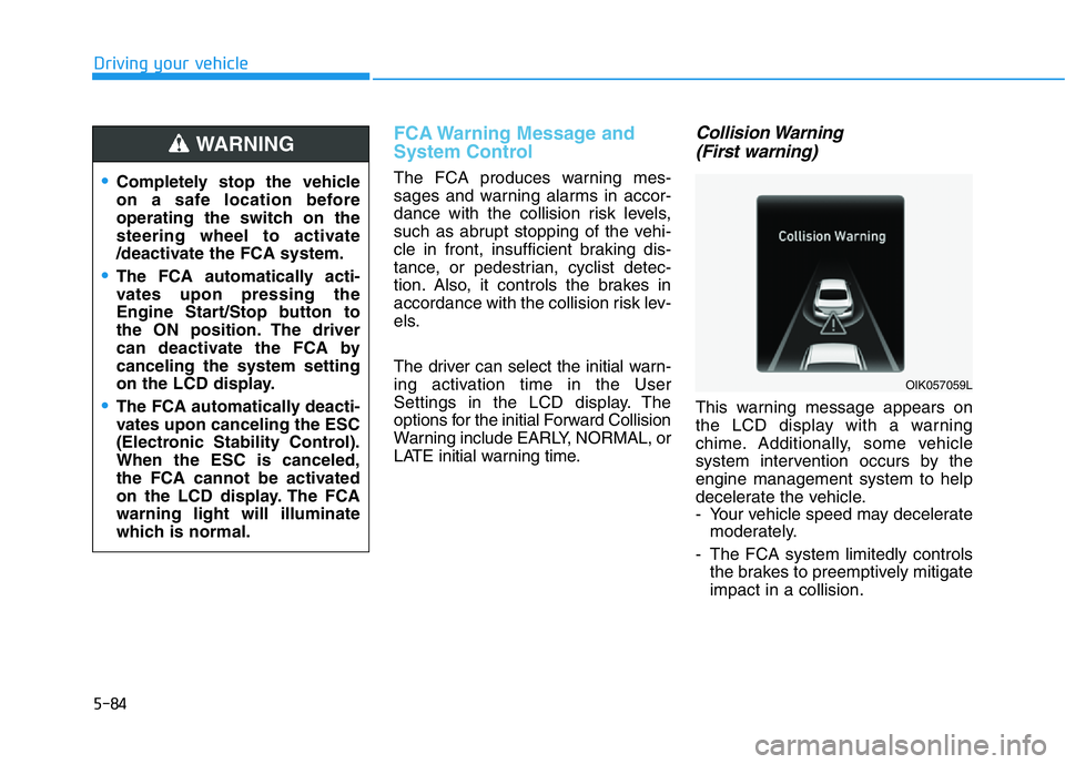 HYUNDAI GENESIS G70 2021 Owners Manual 5-84
Driving your vehicle
FCA Warning Message and
System Control
The FCA produces warning mes-
sages and warning alarms in accor-
dance with the collision risk levels,
such as abrupt stopping of the v HYUNDAI GENESIS G70 2021 Owners Manual 5-84
Driving your vehicle
FCA Warning Message and
System Control
The FCA produces warning mes-
sages and warning alarms in accor-
dance with the collision risk levels,
such as abrupt stopping of the v