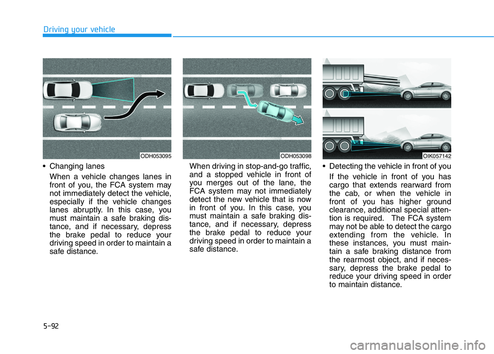 HYUNDAI GENESIS G70 2021 Owners Manual 5-92
Driving your vehicle
• Changing lanes
When a vehicle changes lanes in
front of you, the FCA system may
not immediately detect the vehicle,
especially if the vehicle changes
lanes abruptly. In t HYUNDAI GENESIS G70 2021 Owners Manual 5-92
Driving your vehicle
• Changing lanes
When a vehicle changes lanes in
front of you, the FCA system may
not immediately detect the vehicle,
especially if the vehicle changes
lanes abruptly. In t