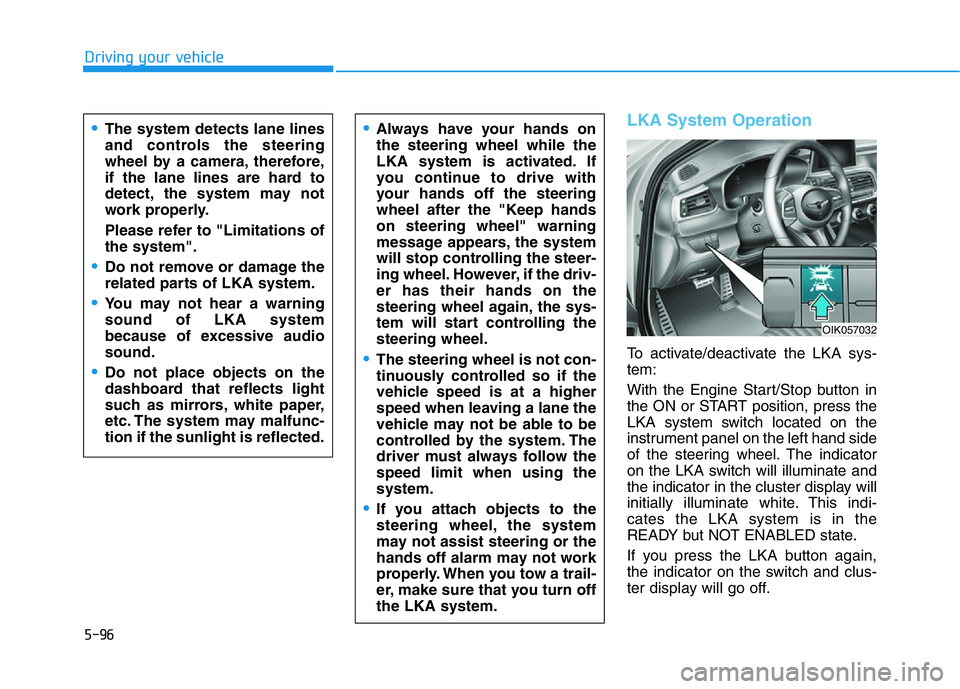 HYUNDAI GENESIS G70 2021 Owners Manual 5-96
Driving your vehicle
LKA System Operation
To activate/deactivate the LKA sys-
tem:
With the Engine Start/Stop button in
the ON or START position, press the
LKA system switch located on the
instru HYUNDAI GENESIS G70 2021 Owners Manual 5-96
Driving your vehicle
LKA System Operation
To activate/deactivate the LKA sys-
tem:
With the Engine Start/Stop button in
the ON or START position, press the
LKA system switch located on the
instru