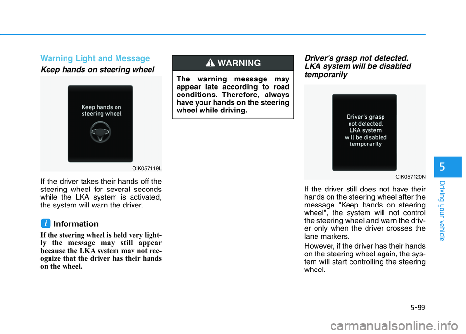 HYUNDAI GENESIS G70 2021 Owners Manual 5-99
Driving your vehicle
5
Warning Light and Message
Keep hands on steering wheel
If the driver takes their hands off the
steering wheel for several seconds
while the LKA system is activated,
the sys HYUNDAI GENESIS G70 2021 Owners Manual 5-99
Driving your vehicle
5
Warning Light and Message
Keep hands on steering wheel
If the driver takes their hands off the
steering wheel for several seconds
while the LKA system is activated,
the sys