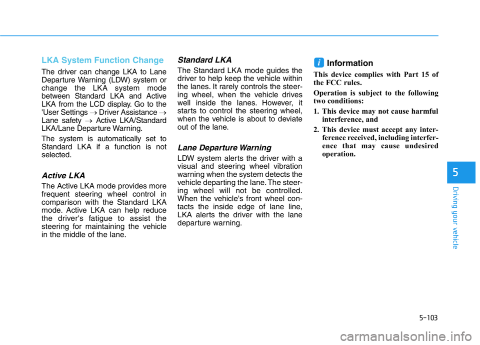 HYUNDAI GENESIS G70 2021 Owners Manual 5-103
Driving your vehicle
5
LKA System Function Change
The driver can change LKA to Lane
Departure Warning (LDW) system or
change the LKA system mode
between Standard LKA and Active
LKA from the LCD HYUNDAI GENESIS G70 2021 Owners Manual 5-103
Driving your vehicle
5
LKA System Function Change
The driver can change LKA to Lane
Departure Warning (LDW) system or
change the LKA system mode
between Standard LKA and Active
LKA from the LCD