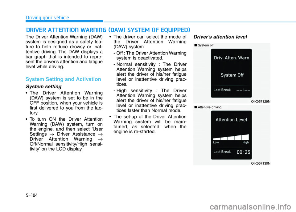 HYUNDAI GENESIS G70 2021 Owners Manual 5-104
Driving your vehicle
The Driver Attention Warning (DAW)
system is designed as a safety fea-
ture to help reduce drowsy or inat-
tentive driving. The DAW displays a
bar graph that is intended to HYUNDAI GENESIS G70 2021 Owners Manual 5-104
Driving your vehicle
The Driver Attention Warning (DAW)
system is designed as a safety fea-
ture to help reduce drowsy or inat-
tentive driving. The DAW displays a
bar graph that is intended to