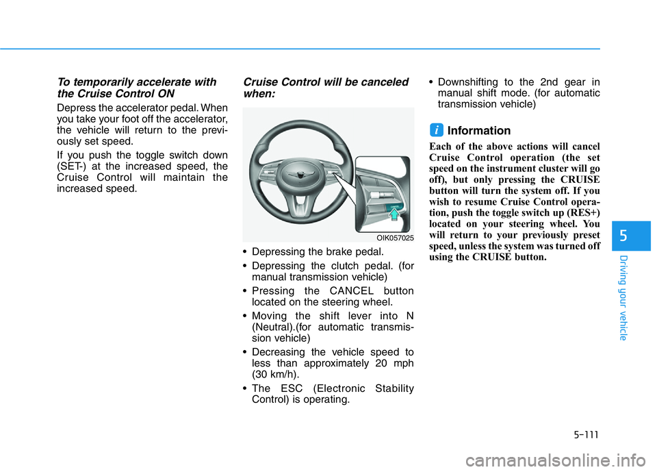 HYUNDAI GENESIS G70 2021 Owners Manual 5-111
Driving your vehicle
5
To temporarily accelerate with
the Cruise Control ON
Depress the accelerator pedal. When
you take your foot off the accelerator,
the vehicle will return to the previ-
ous HYUNDAI GENESIS G70 2021 Owners Manual 5-111
Driving your vehicle
5
To temporarily accelerate with
the Cruise Control ON
Depress the accelerator pedal. When
you take your foot off the accelerator,
the vehicle will return to the previ-
ous