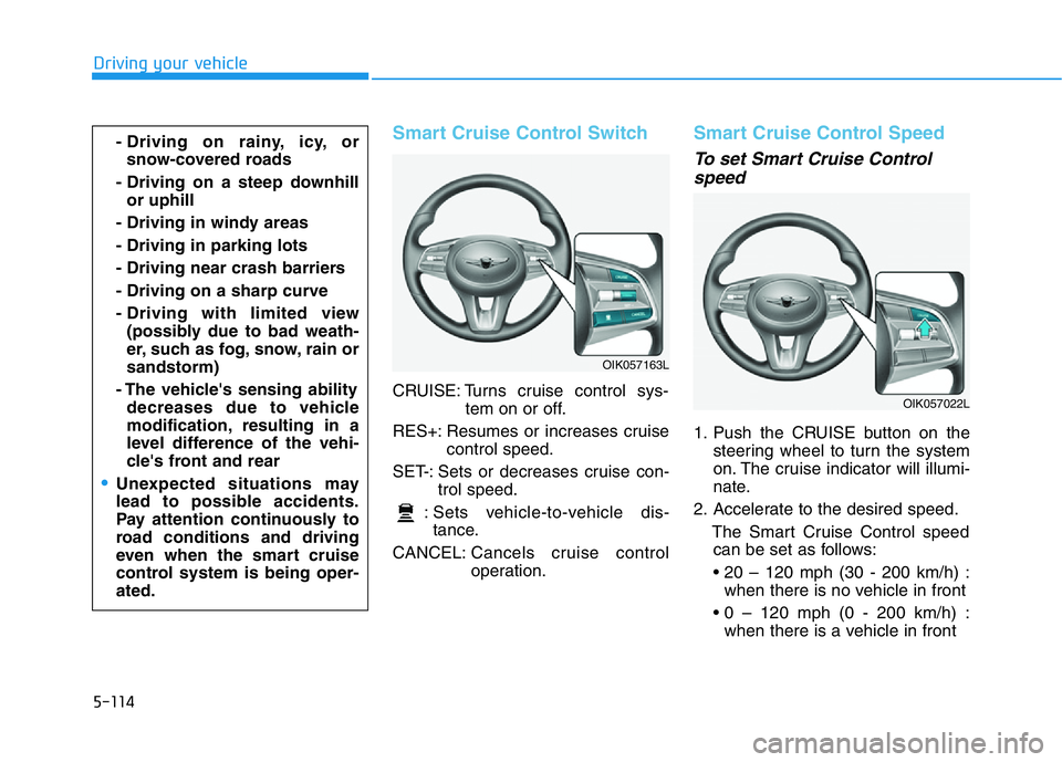 HYUNDAI GENESIS G70 2021 Owners Manual 5-114
Driving your vehicle
Smart Cruise Control Switch
CRUISE: Turns cruise control sys-
tem on or off.
RES+: Resumes or increases cruise
control speed.
SET-: Sets or decreases cruise con-
trol speed. HYUNDAI GENESIS G70 2021 Owners Manual 5-114
Driving your vehicle
Smart Cruise Control Switch
CRUISE: Turns cruise control sys-
tem on or off.
RES+: Resumes or increases cruise
control speed.
SET-: Sets or decreases cruise con-
trol speed.
