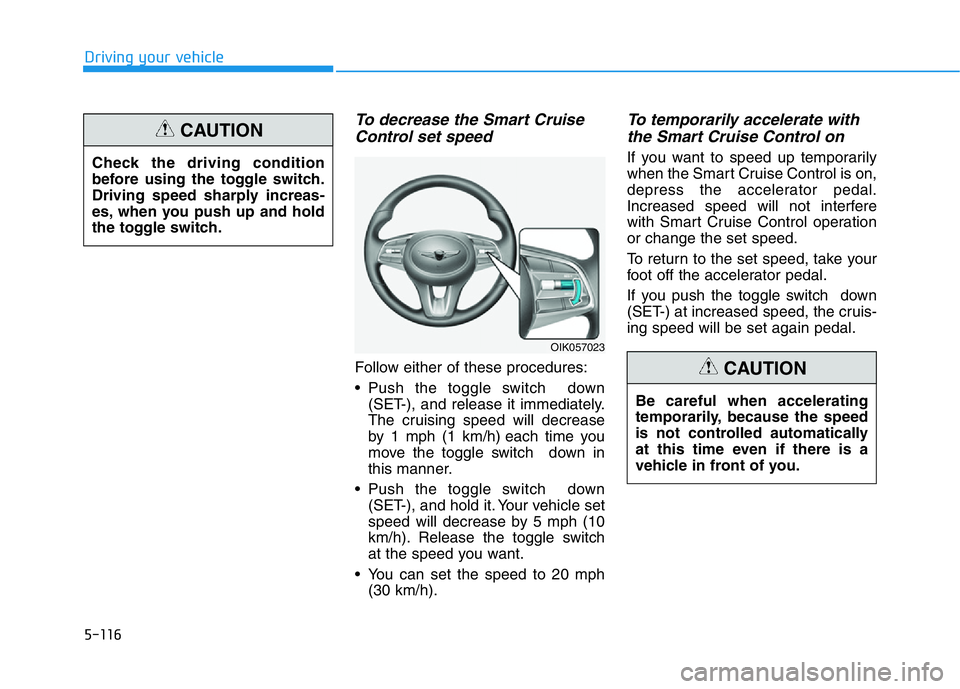 HYUNDAI GENESIS G70 2021 Owners Manual 5-116
Driving your vehicle
To decrease the Smart Cruise
Control set speed
Follow either of these procedures:
• Push the toggle switch down
(SET-), and release it immediately.
The cruising speed wil HYUNDAI GENESIS G70 2021 Owners Manual 5-116
Driving your vehicle
To decrease the Smart Cruise
Control set speed
Follow either of these procedures:
• Push the toggle switch down
(SET-), and release it immediately.
The cruising speed wil
