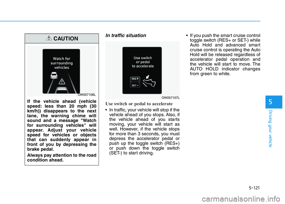 HYUNDAI GENESIS G70 2021 Owners Manual 5-121
Driving your vehicle
5
In traffic situation
Use switch or pedal to accelerate
• In traffic, your vehicle will stop if the
vehicle ahead of you stops. Also, if
the vehicle ahead of you starts
m HYUNDAI GENESIS G70 2021 Owners Manual 5-121
Driving your vehicle
5
In traffic situation
Use switch or pedal to accelerate
• In traffic, your vehicle will stop if the
vehicle ahead of you stops. Also, if
the vehicle ahead of you starts
m