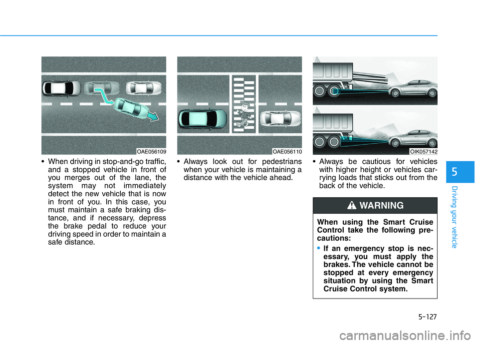 HYUNDAI GENESIS G70 2021 Owners Manual 5-127
Driving your vehicle
5
• When driving in stop-and-go traffic,
and a stopped vehicle in front of
you merges out of the lane, the
system may not immediately
detect the new vehicle that is now
in HYUNDAI GENESIS G70 2021 Owners Manual 5-127
Driving your vehicle
5
• When driving in stop-and-go traffic,
and a stopped vehicle in front of
you merges out of the lane, the
system may not immediately
detect the new vehicle that is now
in