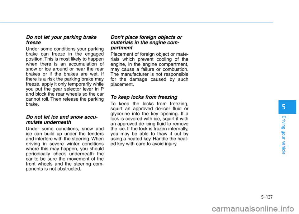 HYUNDAI GENESIS G70 2021 Owners Manual 5-137
Driving your vehicle
5
Do not let your parking brake
freeze
Under some conditions your parking
brake can freeze in the engaged
position. This is most likely to happen
when there is an accumulati HYUNDAI GENESIS G70 2021 Owners Manual 5-137
Driving your vehicle
5
Do not let your parking brake
freeze
Under some conditions your parking
brake can freeze in the engaged
position. This is most likely to happen
when there is an accumulati