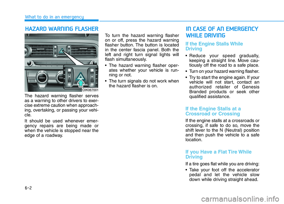 HYUNDAI GENESIS G70 2021 Owners Manual 6-2
The hazard warning flasher serves
as a warning to other drivers to exer-
cise extreme caution when approach-
ing, overtaking, or passing your vehi-
cle.
It should be used whenever emer-
gency repa HYUNDAI GENESIS G70 2021 Owners Manual 6-2
The hazard warning flasher serves
as a warning to other drivers to exer-
cise extreme caution when approach-
ing, overtaking, or passing your vehi-
cle.
It should be used whenever emer-
gency repa