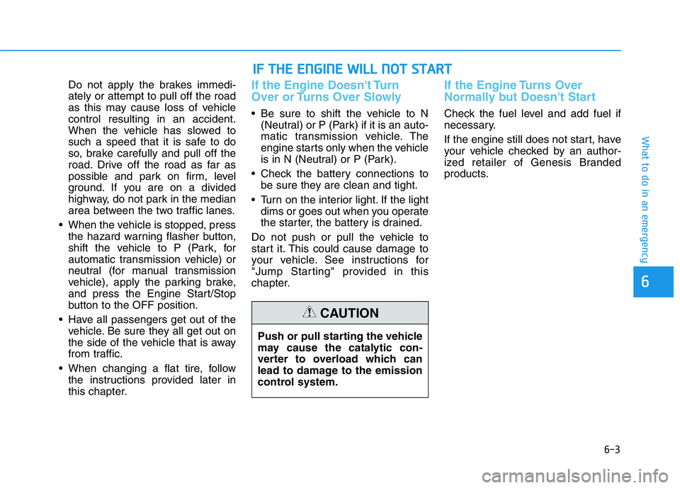 HYUNDAI GENESIS G70 2021 Owners Manual 6-3
What to do in an emergency
Do not apply the brakes immedi-
ately or attempt to pull off the road
as this may cause loss of vehicle
control resulting in an accident.
When the vehicle has slowed to
HYUNDAI GENESIS G70 2021 Owners Manual 6-3
What to do in an emergency
Do not apply the brakes immedi-
ately or attempt to pull off the road
as this may cause loss of vehicle
control resulting in an accident.
When the vehicle has slowed to