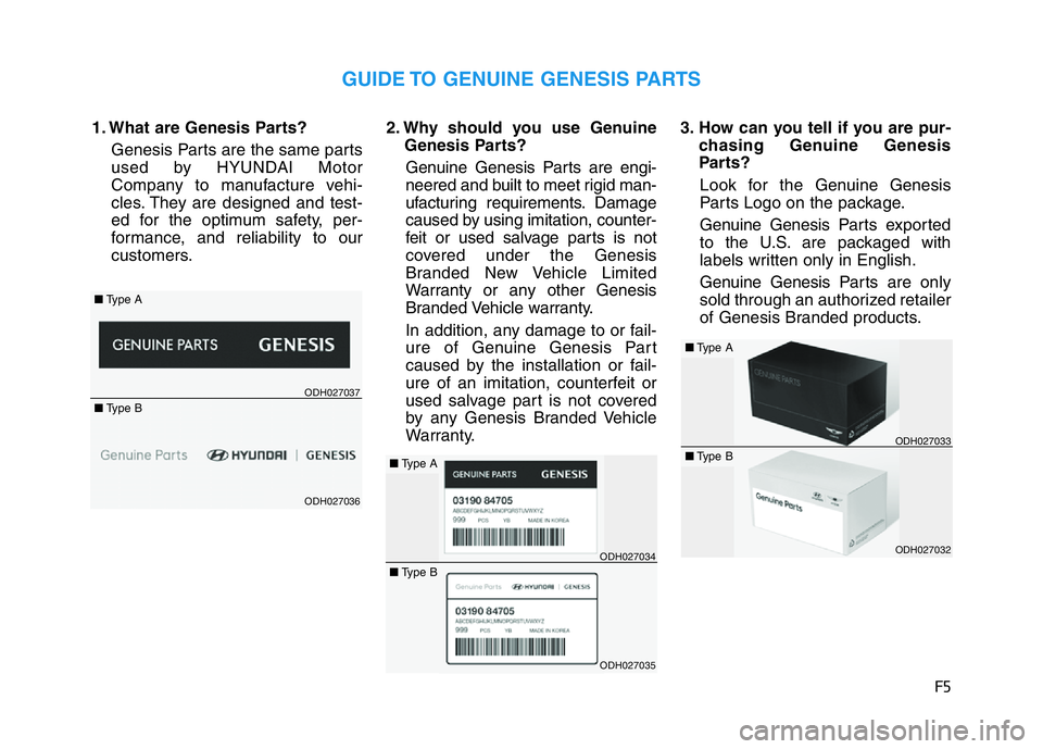 HYUNDAI GENESIS G70 2021 Owners Manual F5
1. What are Genesis Parts?
Genesis Parts are the same parts
used by HYUNDAI Motor
Company to manufacture vehi-
cles. They are designed and test-
ed for the optimum safety, per-
formance, and reliab HYUNDAI GENESIS G70 2021 Owners Manual F5
1. What are Genesis Parts?
Genesis Parts are the same parts
used by HYUNDAI Motor
Company to manufacture vehi-
cles. They are designed and test-
ed for the optimum safety, per-
formance, and reliab