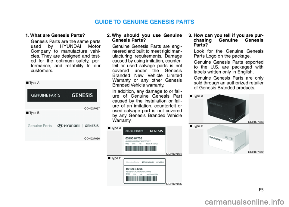 HYUNDAI GENESIS G70 2021  Owners Manual F5
1. What are Genesis Parts?
Genesis Parts are the same parts
used by HYUNDAI Motor
Company to manufacture vehi-
cles. They are designed and test-
ed for the optimum safety, per-
formance, and reliab