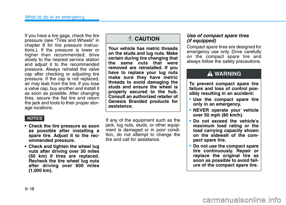 HYUNDAI GENESIS G70 2021 Owners Manual 6-18
What to do in an emergency
If you have a tire gage, check the tire
pressure (see "Tires and Wheels" in
chapter 8 for tire pressure instruc-
tions.). If the pressure is lower or
higher tha HYUNDAI GENESIS G70 2021 Owners Manual 6-18
What to do in an emergency
If you have a tire gage, check the tire
pressure (see "Tires and Wheels" in
chapter 8 for tire pressure instruc-
tions.). If the pressure is lower or
higher tha