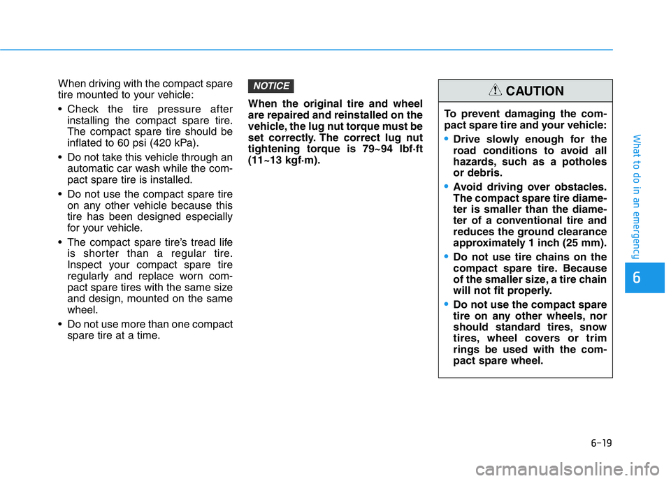 HYUNDAI GENESIS G70 2021 Owners Manual 6-19
What to do in an emergency
6
When driving with the compact spare
tire mounted to your vehicle:
• Check the tire pressure after
installing the compact spare tire.
The compact spare tire should b HYUNDAI GENESIS G70 2021 Owners Manual 6-19
What to do in an emergency
6
When driving with the compact spare
tire mounted to your vehicle:
• Check the tire pressure after
installing the compact spare tire.
The compact spare tire should b