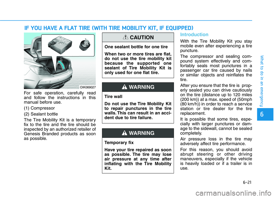 HYUNDAI GENESIS G70 2021 Owners Manual 6-21
What to do in an emergency
For safe operation, carefully read
and follow the instructions in this
manual before use.
(1) Compressor
(2) Sealant bottle
The Tire Mobility Kit is a temporary
fix to HYUNDAI GENESIS G70 2021 Owners Manual 6-21
What to do in an emergency
For safe operation, carefully read
and follow the instructions in this
manual before use.
(1) Compressor
(2) Sealant bottle
The Tire Mobility Kit is a temporary
fix to