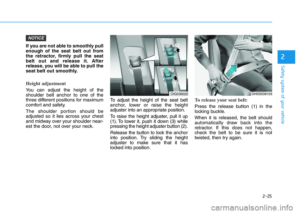 HYUNDAI GENESIS G70 2021 Service Manual 2-25
Safety system of your vehicle
2
If you are not able to smoothly pull
enough of the seat belt out from
the retractor, firmly pull the seat
belt out and release it. After
release, you will be able HYUNDAI GENESIS G70 2021 Service Manual 2-25
Safety system of your vehicle
2
If you are not able to smoothly pull
enough of the seat belt out from
the retractor, firmly pull the seat
belt out and release it. After
release, you will be able