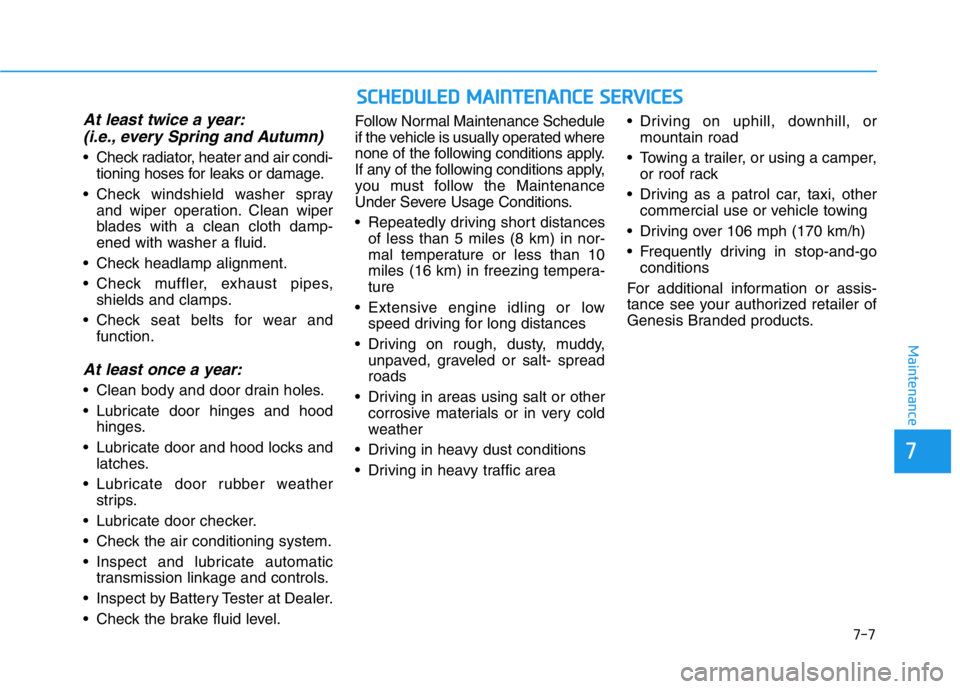 HYUNDAI GENESIS G70 2021 Owners Manual 7-7
7
Maintenance
At least twice a year:
(i.e., every Spring and Autumn)
• Check radiator, heater and air condi-
tioning hoses for leaks or damage.
• Check windshield washer spray
and wiper operat HYUNDAI GENESIS G70 2021 Owners Manual 7-7
7
Maintenance
At least twice a year:
(i.e., every Spring and Autumn)
• Check radiator, heater and air condi-
tioning hoses for leaks or damage.
• Check windshield washer spray
and wiper operat